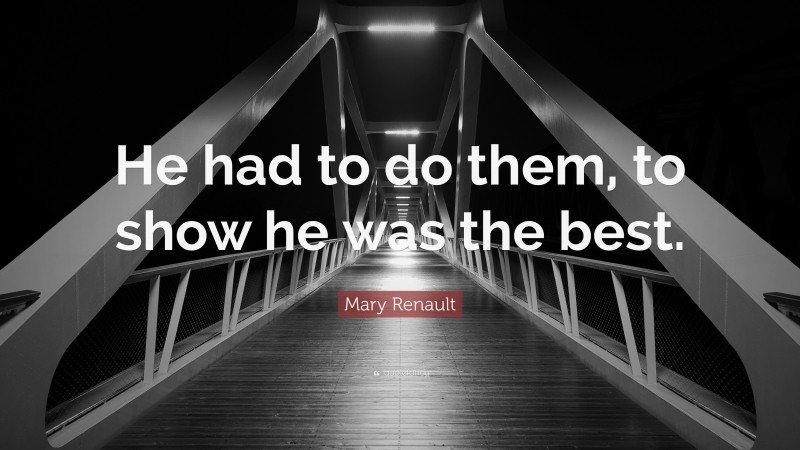 Mary Renault Quote: “He had to do them, to show he was the best.”