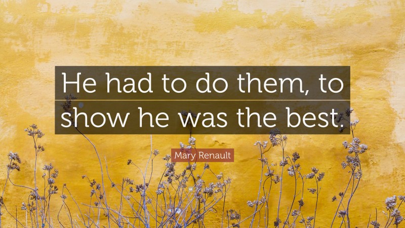 Mary Renault Quote: “He had to do them, to show he was the best.”