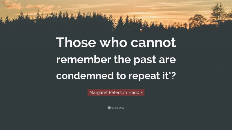 Margaret Peterson Haddix Quote: “Those who cannot remember the past are condemned to repeat it’?”