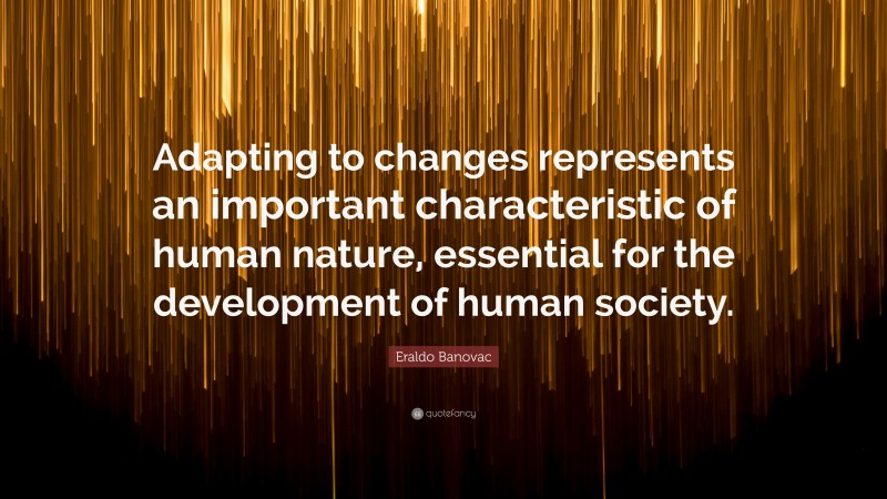 Eraldo Banovac Quote: “Adapting to changes represents an important characteristic of human nature, essential for the development of human society.”