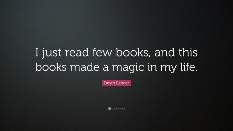 Deyth Banger Quote: “I Just Read Few Books, And This Books Made A Magic ...