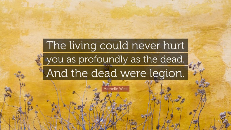 Michelle West Quote: “The living could never hurt you as profoundly as the dead. And the dead were legion.”