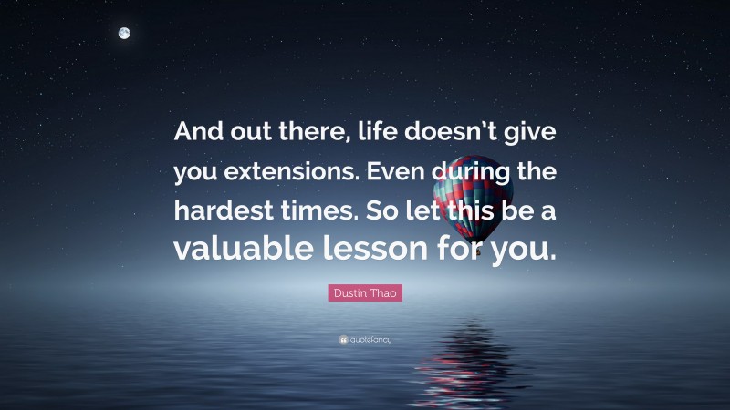 Dustin Thao Quote: “And out there, life doesn’t give you extensions. Even during the hardest times. So let this be a valuable lesson for you.”