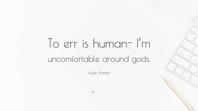 Hugh Prather Quote: “To err is human- I’m uncomfortable around gods.”
