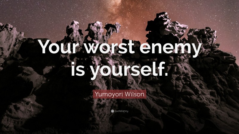 Yumoyori Wilson Quote: “Your worst enemy is yourself.”