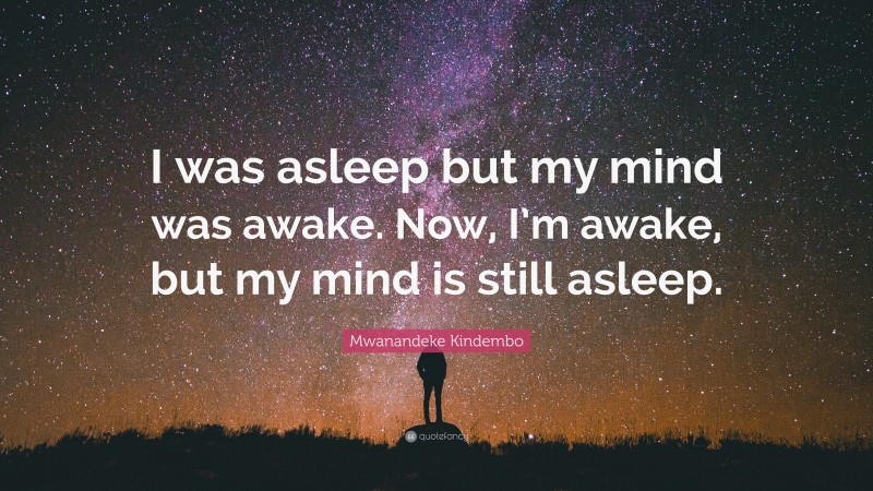 Mwanandeke Kindembo Quote: “I was asleep but my mind was awake. Now, I’m awake, but my mind is still asleep.”