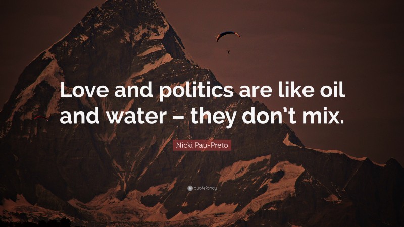 Nicki Pau-Preto Quote: “Love and politics are like oil and water – they don’t mix.”