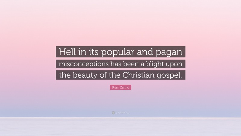 Brian Zahnd Quote: “Hell in its popular and pagan misconceptions has been a blight upon the beauty of the Christian gospel.”