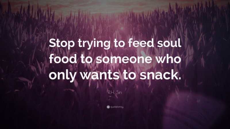 R.H. Sin Quote: “Stop trying to feed soul food to someone who only wants to snack.”