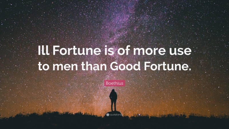 Boethius Quote: “Ill Fortune is of more use to men than Good Fortune.”