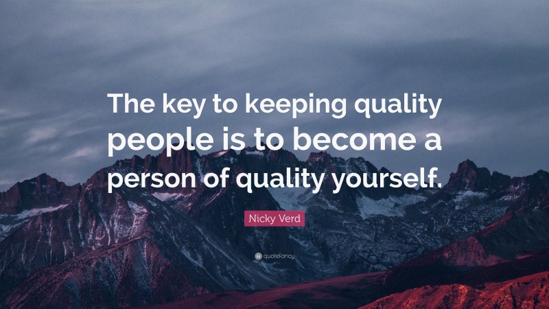 Nicky Verd Quote: “The key to keeping quality people is to become a person of quality yourself.”