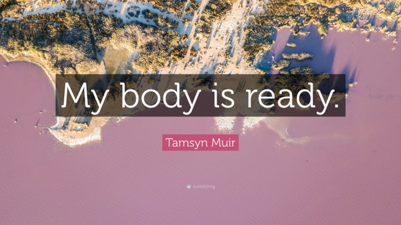 Tamsyn Muir Quote: “My body is ready.”