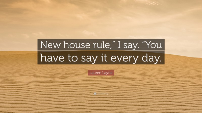 Lauren Layne Quote: “New house rule,” I say. “You have to say it every day.”