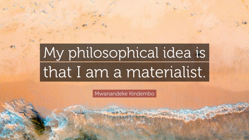 Mwanandeke Kindembo Quote: “My philosophical idea is that I am a materialist.”