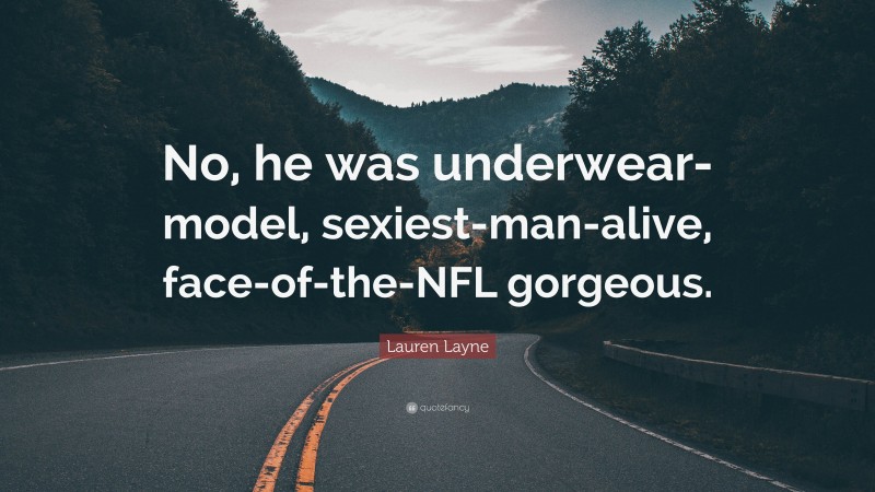 Lauren Layne Quote: “No, he was underwear-model, sexiest-man-alive, face-of-the-NFL gorgeous.”