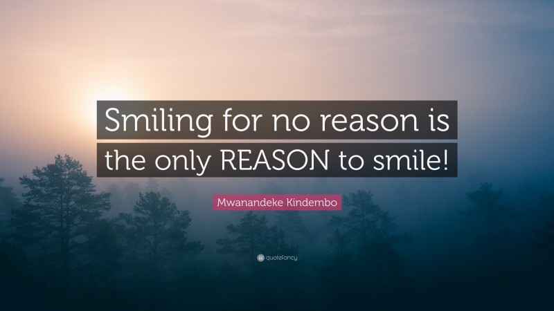 Mwanandeke Kindembo Quote: “Smiling for no reason is the only REASON to smile!”