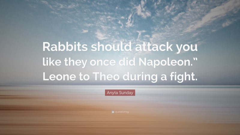 Anyta Sunday Quote: “Rabbits should attack you like they once did Napoleon.” Leone to Theo during a fight.”