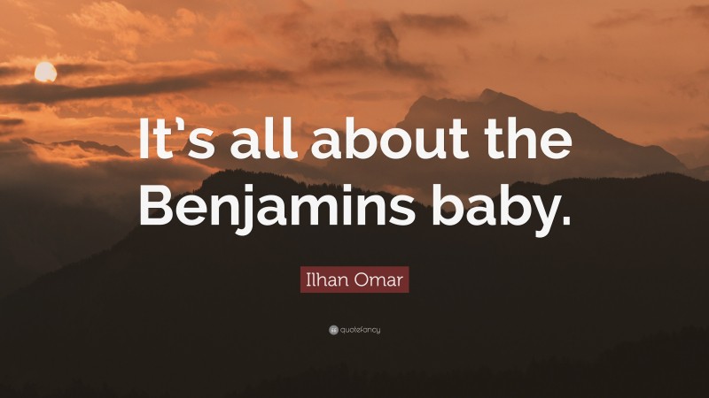 Ilhan Omar Quote: “It’s all about the Benjamins baby.”