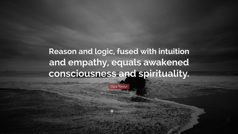 Dara Reidyr Quote: “Reason and logic, fused with intuition and empathy, equals awakened consciousness and spirituality.”