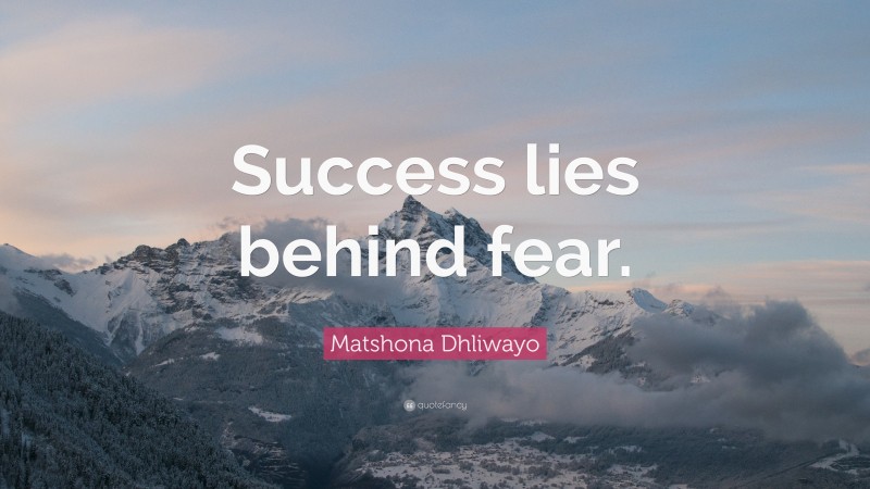 Matshona Dhliwayo Quote: “Success lies behind fear.”