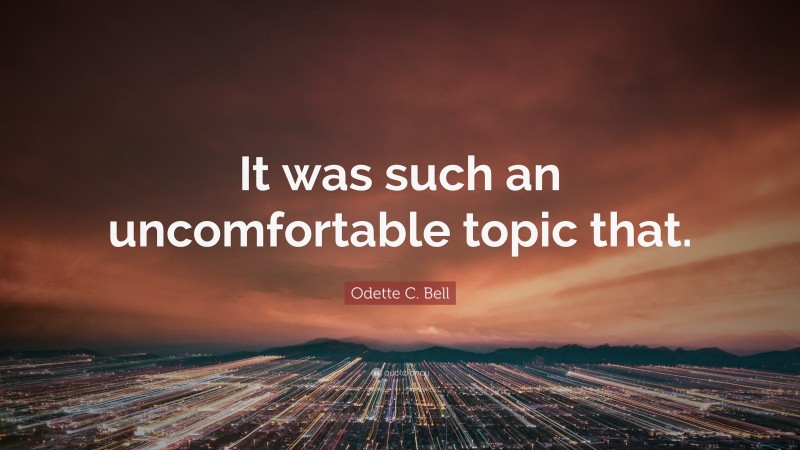 Odette C. Bell Quote: “It was such an uncomfortable topic that.”