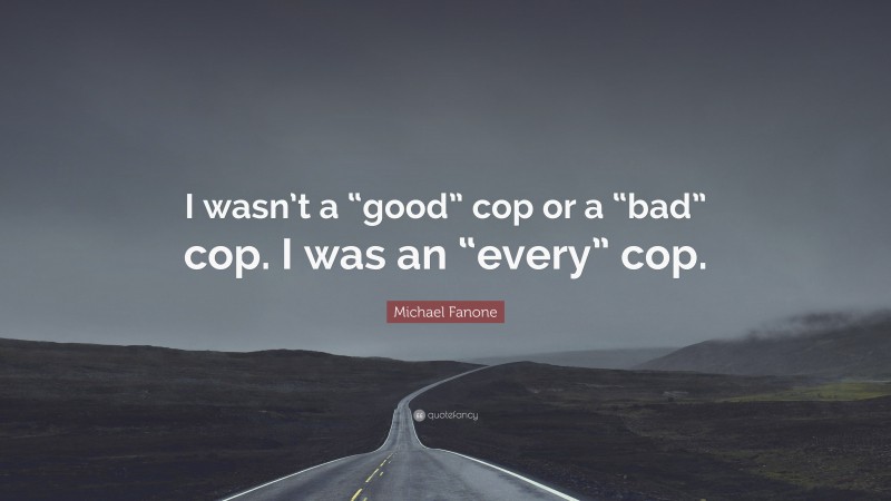 Michael Fanone Quote: “I wasn’t a “good” cop or a “bad” cop. I was an “every” cop.”