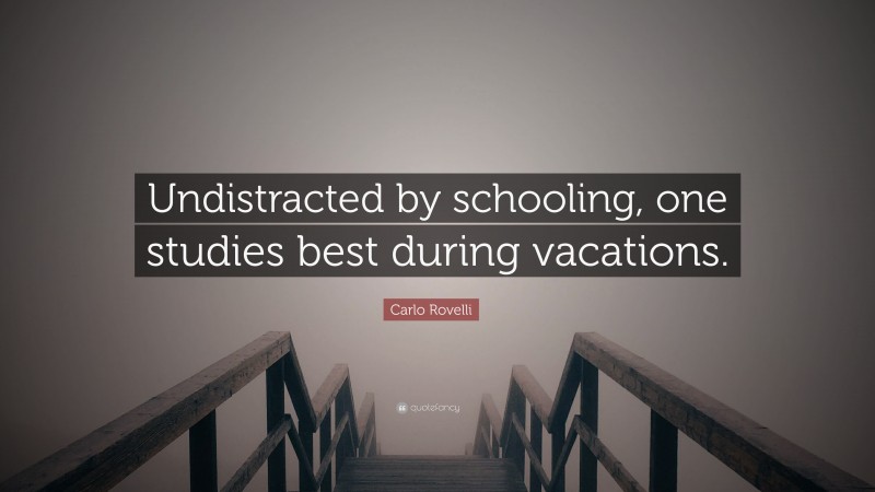 Carlo Rovelli Quote: “Undistracted by schooling, one studies best during vacations.”