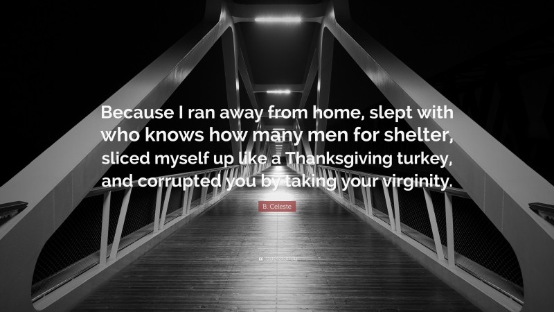 B. Celeste Quote: “Because I ran away from home, slept with who knows how many men for shelter, sliced myself up like a Thanksgiving turkey, and corrupted you by taking your virginity.”
