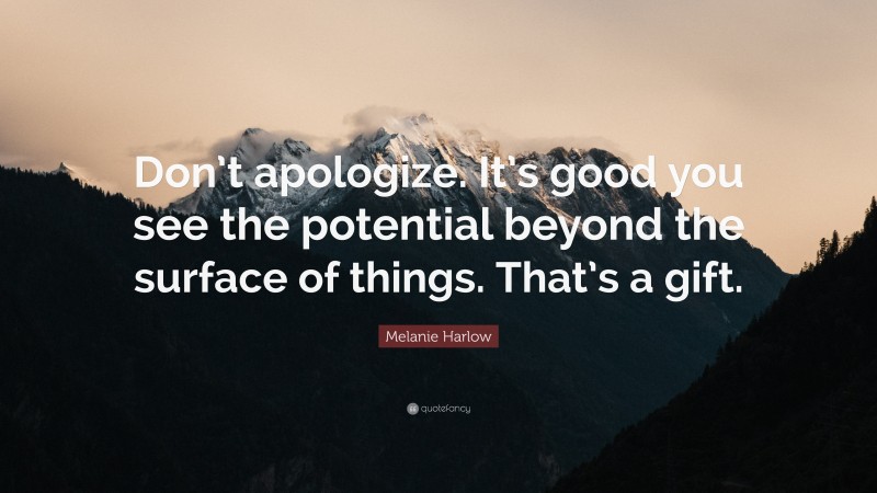 Melanie Harlow Quote: “Don’t apologize. It’s good you see the potential beyond the surface of things. That’s a gift.”