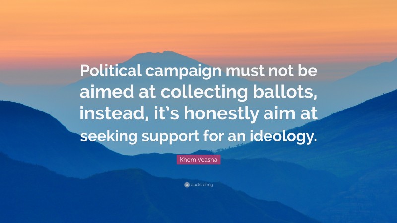 Khem Veasna Quote: “Political campaign must not be aimed at collecting ballots, instead, it’s honestly aim at seeking support for an ideology.”