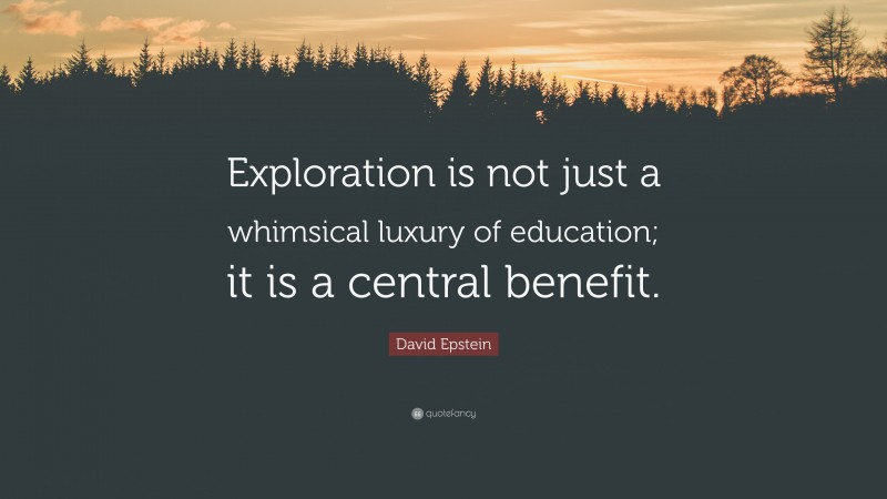 David Epstein Quote: “Exploration is not just a whimsical luxury of education; it is a central benefit.”