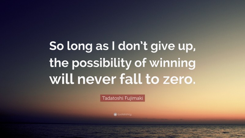 Tadatoshi Fujimaki Quote: “So long as I don’t give up, the possibility of winning will never fall to zero.”