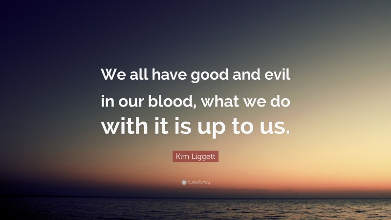 Kim Liggett Quote: “We all have good and evil in our blood, what we do with it is up to us.”