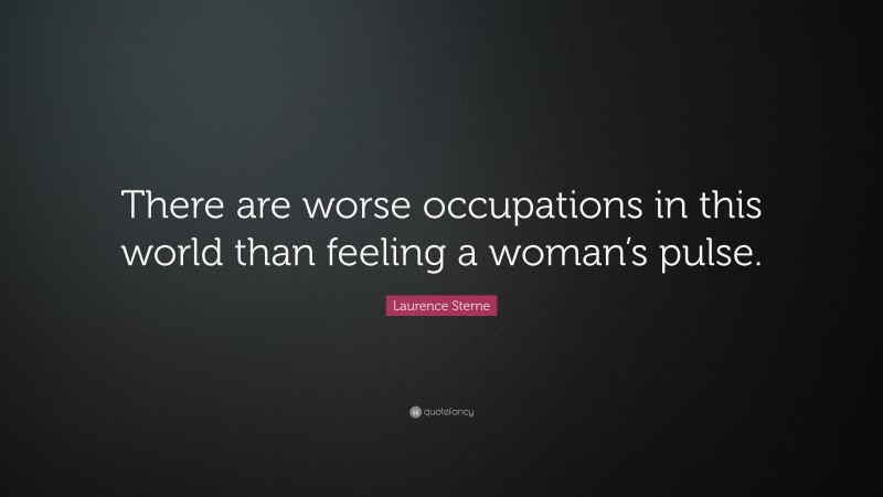 Laurence Sterne Quote: “There are worse occupations in this world than feeling a woman’s pulse.”