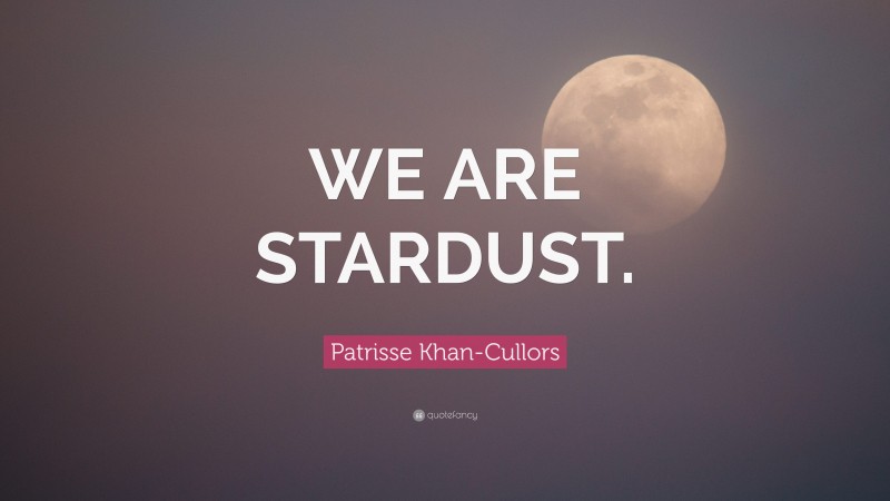 Patrisse Khan-Cullors Quote: “WE ARE STARDUST.”