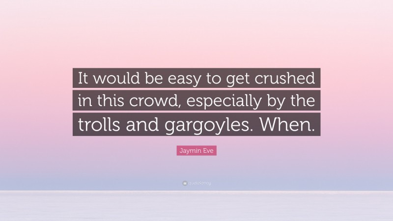 Jaymin Eve Quote: “It would be easy to get crushed in this crowd, especially by the trolls and gargoyles. When.”