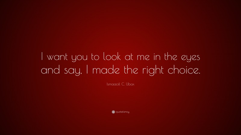 Ismaaciil C. Ubax Quote: “I want you to look at me in the eyes and say, I made the right choice.”