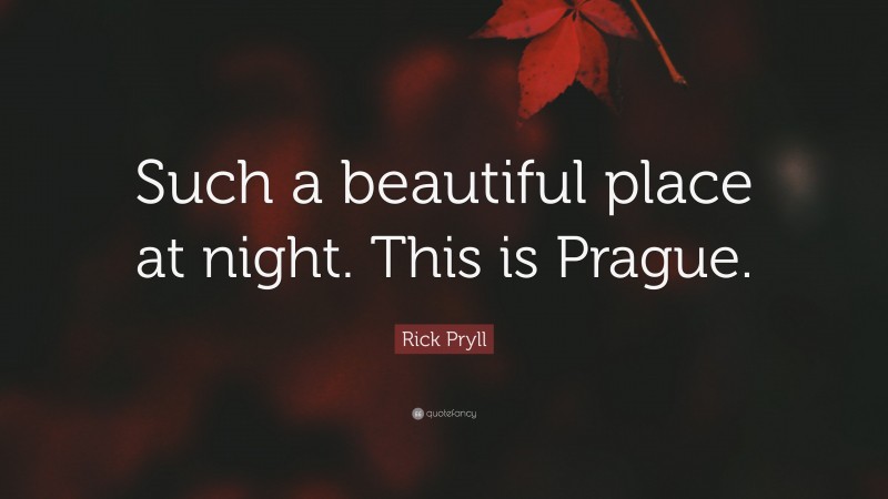 Rick Pryll Quote: “Such a beautiful place at night. This is Prague.”