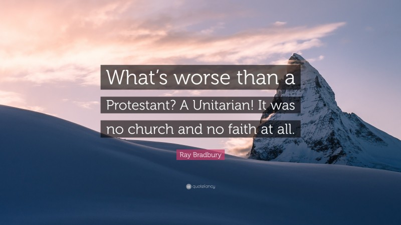 Ray Bradbury Quote: “What’s worse than a Protestant? A Unitarian! It was no church and no faith at all.”