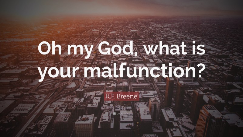 K.F. Breene Quote: “Oh my God, what is your malfunction?”