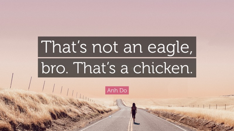 Anh Do Quote: “That’s not an eagle, bro. That’s a chicken.”
