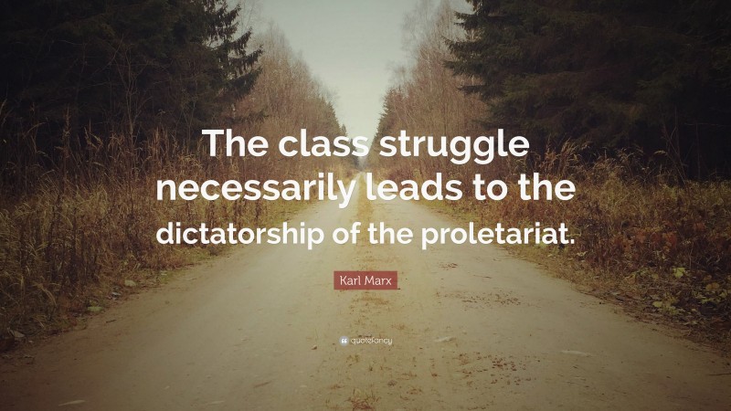 Karl Marx Quote: “The class struggle necessarily leads to the dictatorship of the proletariat.”