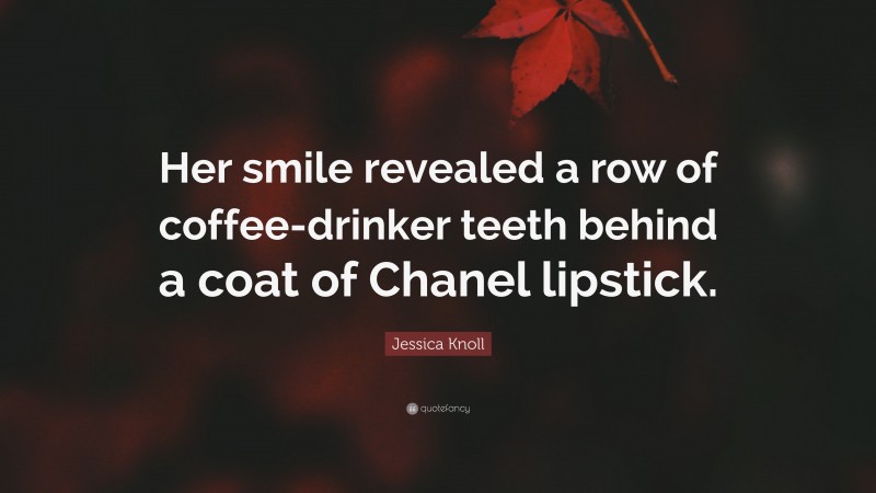 Jessica Knoll Quote: “Her smile revealed a row of coffee-drinker teeth behind a coat of Chanel lipstick.”