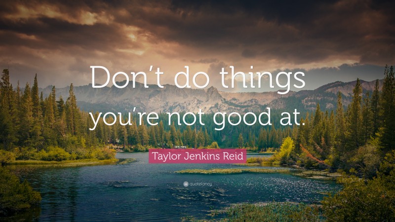 Taylor Jenkins Reid Quote: “Don’t do things you’re not good at.”