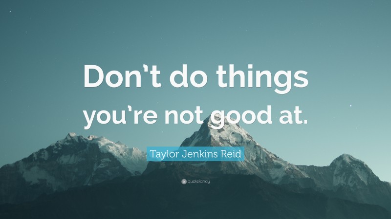 Taylor Jenkins Reid Quote: “Don’t do things you’re not good at.”