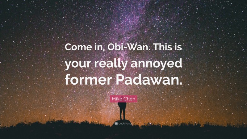 Mike Chen Quote: “Come in, Obi-Wan. This is your really annoyed former Padawan.”