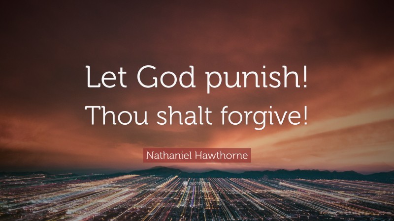 Nathaniel Hawthorne Quote: “Let God punish! Thou shalt forgive!”