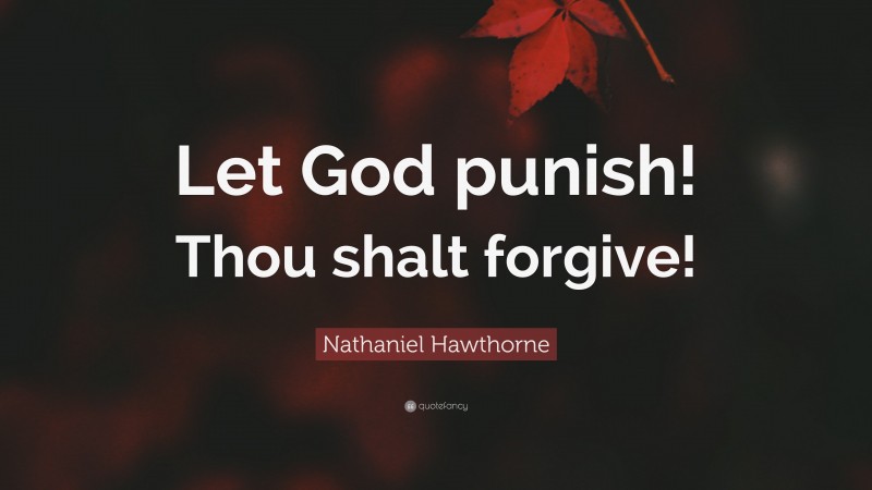 Nathaniel Hawthorne Quote: “Let God punish! Thou shalt forgive!”