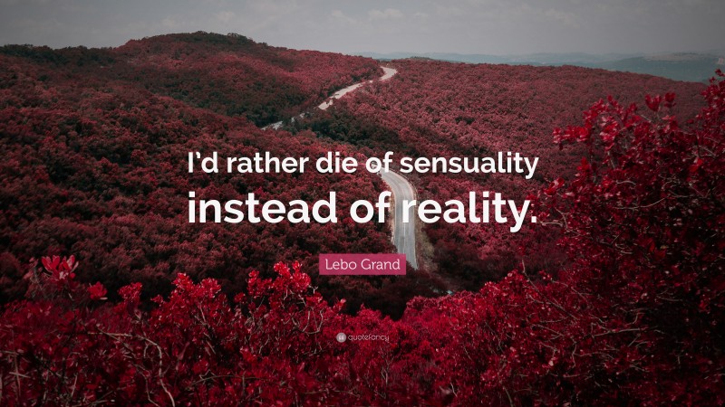 Lebo Grand Quote: “I’d rather die of sensuality instead of reality.”