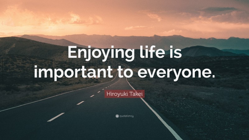 Hiroyuki Takei Quote: “Enjoying life is important to everyone.”
